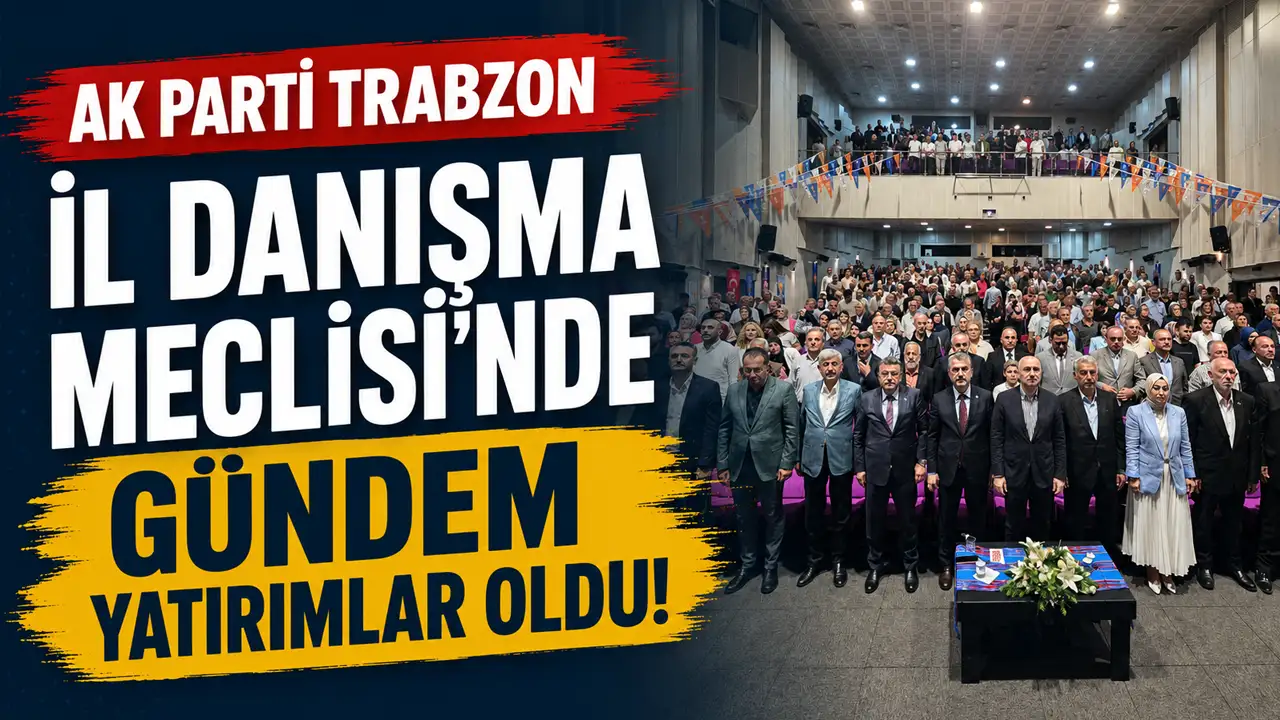 AK Parti Trabzon İl Danışma Meclisi'nde gündem yatırımlar oldu!