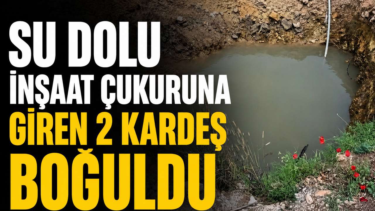 Su dolu inşaat çukuruna giren 2 kardeş boğuldu