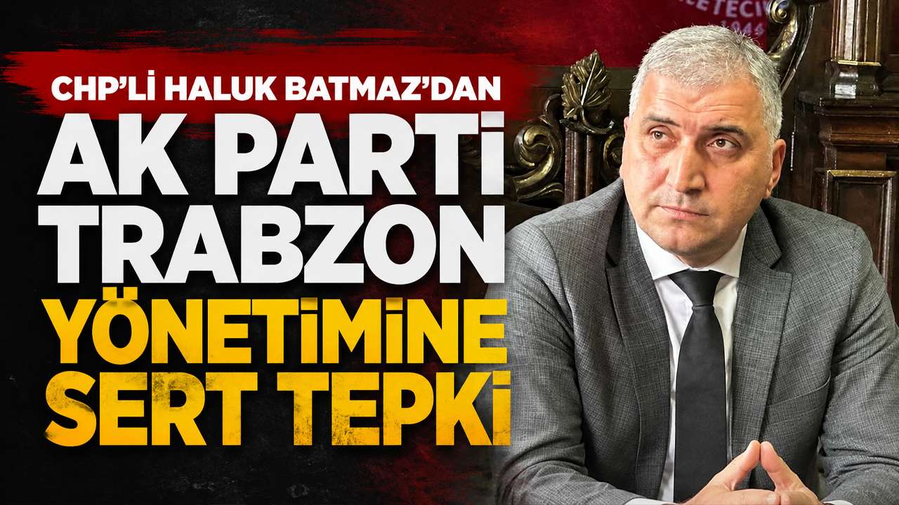 CHP'li Haluk Batmaz’dan AK Parti Trabzon yönetimine sert tepki