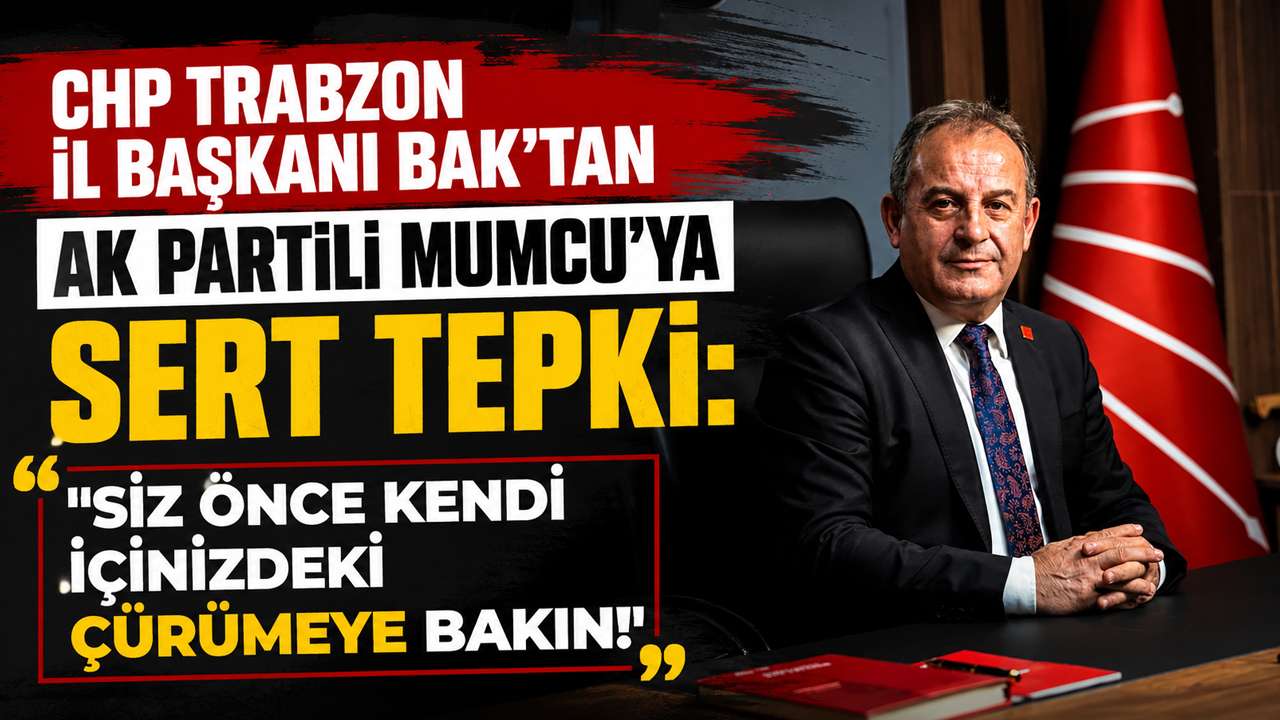 CHP Trabzon İl Başkanı Bak’tan AK Partili Mumcu’ya sert tepki: 
