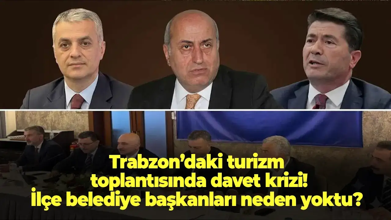 Trabzon’daki turizm toplantısında davet krizi! İlçe belediye başkanları neden yoktu?