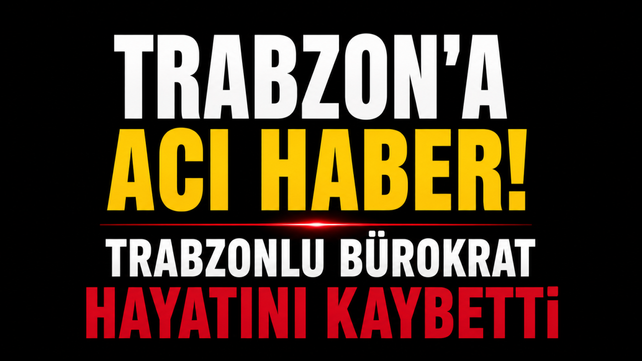 Trabzon'a acı haber! Trabzonlu bürokrat hayatını kaybetti