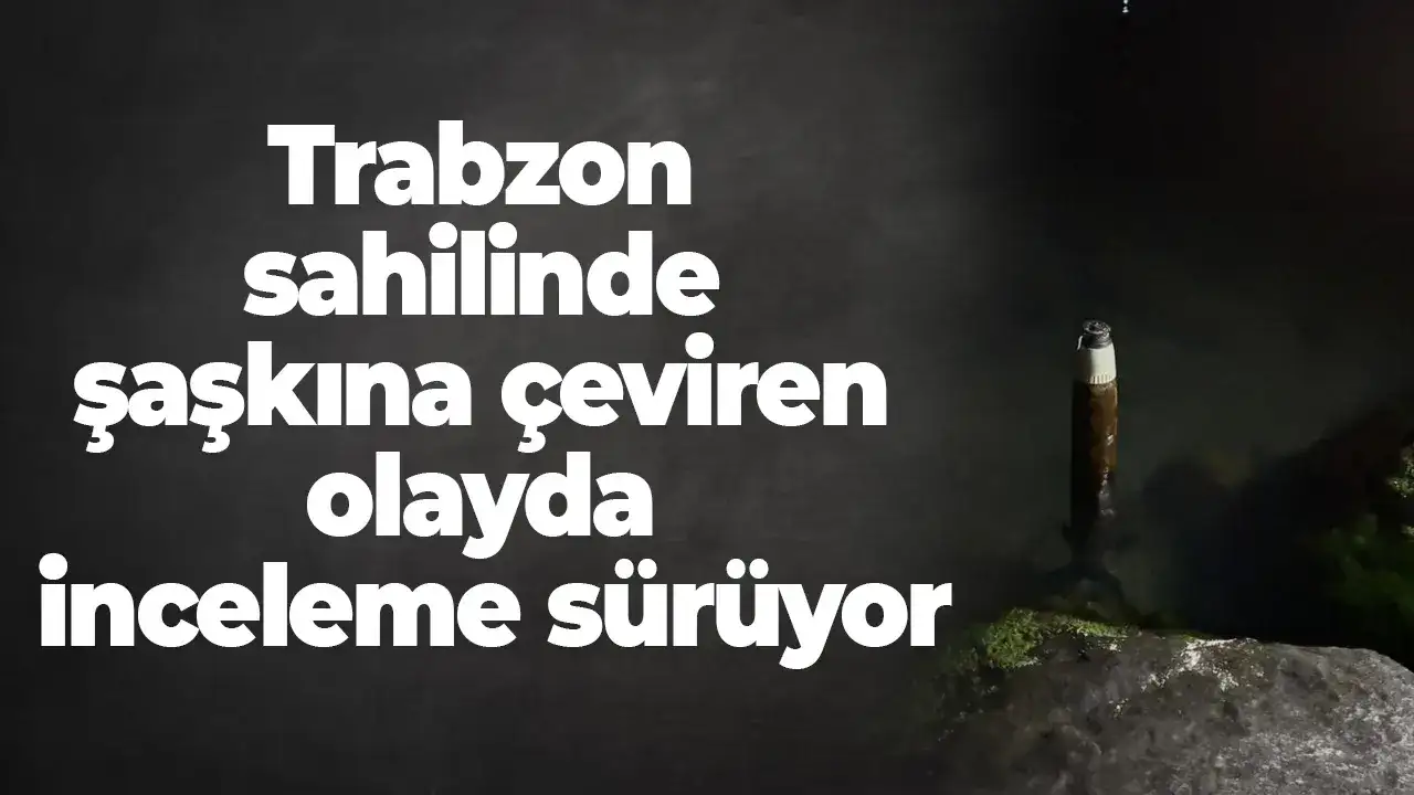 Trabzon sahilinde şaşkına çeviren olayda İnceleme sürüyor