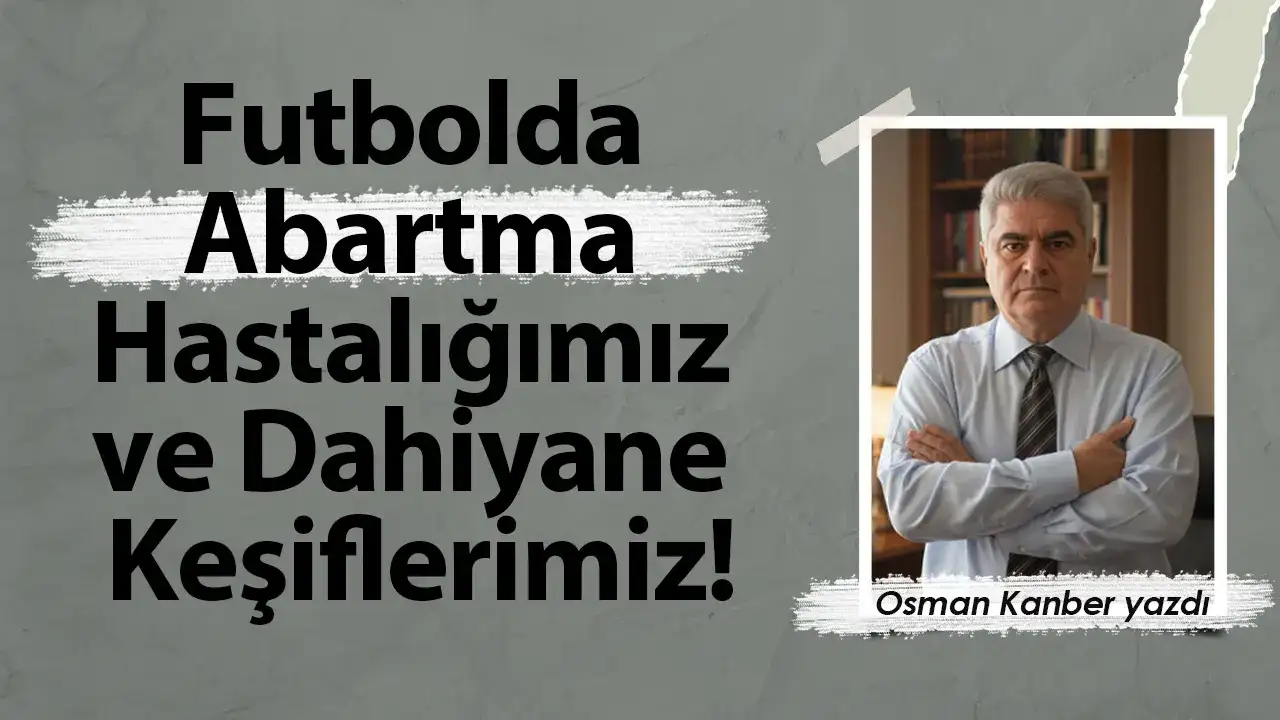 Futbolda Abartma Hastalığımız ve Dahiyane Keşiflerimiz!