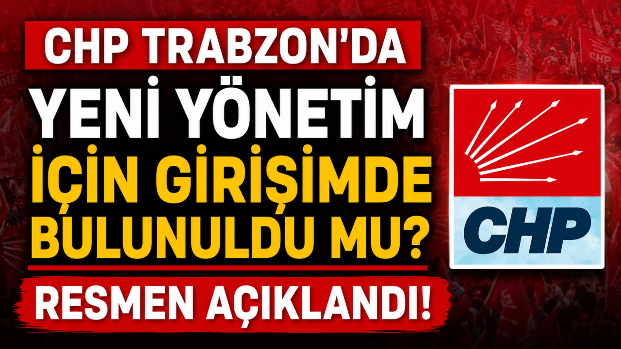 CHP Trabzon'da yeni yönetim için girişimde bulunuldu mu? Resmen açıklandı