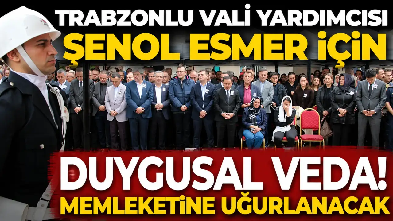 Trabzonlu Vali Yardımcısı Şenol Esmer için duygusal veda! Memleketine uğurlanacak