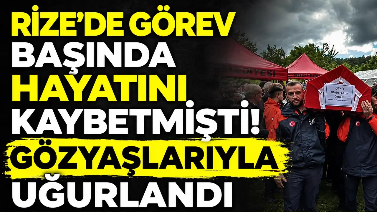 Rize’de görev başında hayatını kaybetmişti! Gözyaşlarıyla uğurlandı
