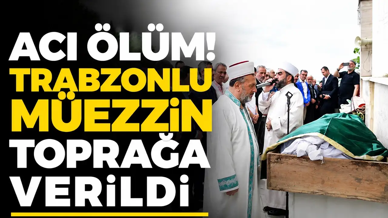 Acı ölüm! Trabzonlu müezzin toprağa verildi