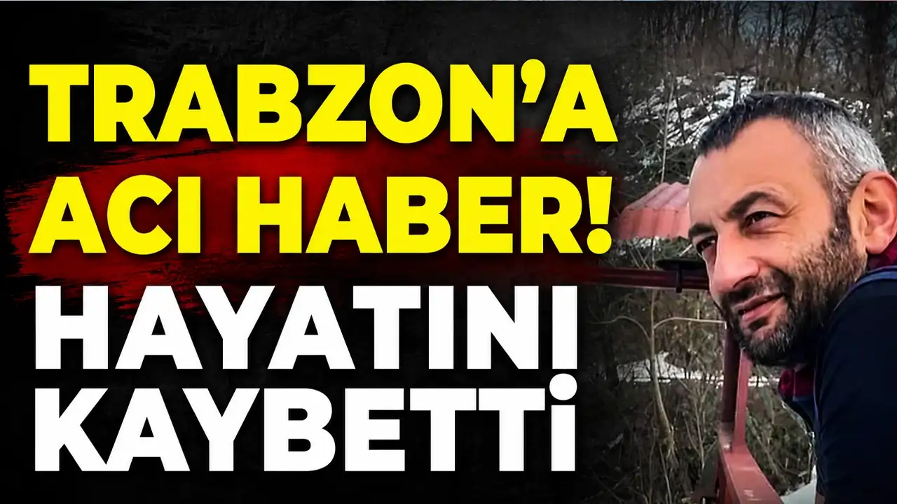 Trabzon'a acı haber! Hayatını kaybetti