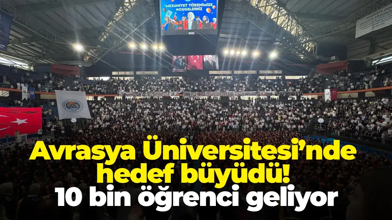 Avrasya Üniversitesi’nde hedef büyüdü! 10 bin öğrenci geliyor