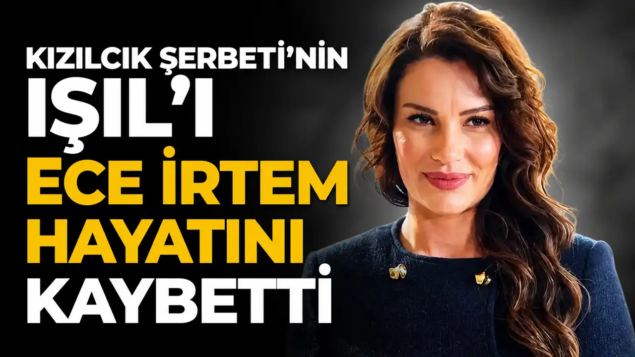 Kızılcık Şerbeti'nin Işıl'ı Ece İrtem hayatını kaybetti