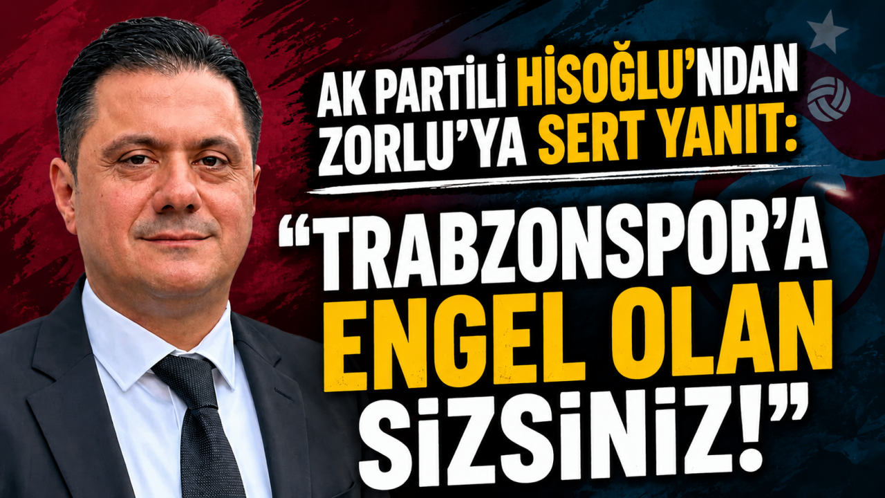 AK Partili Hisoğlu’ndan Zorlu’ya sert yanıt: “Trabzonspor’a engel olan sizsiniz!”