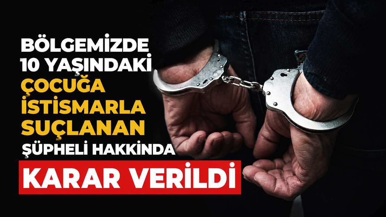 Bölgemizde 10 yaşındaki çocuğa istismarla suçlanan şüpheli hakkında karar verildi