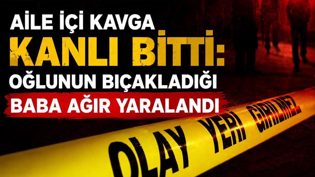 Aile içi kavga kanlı bitti: Oğlunun bıçakladığı baba ağır yaralandı