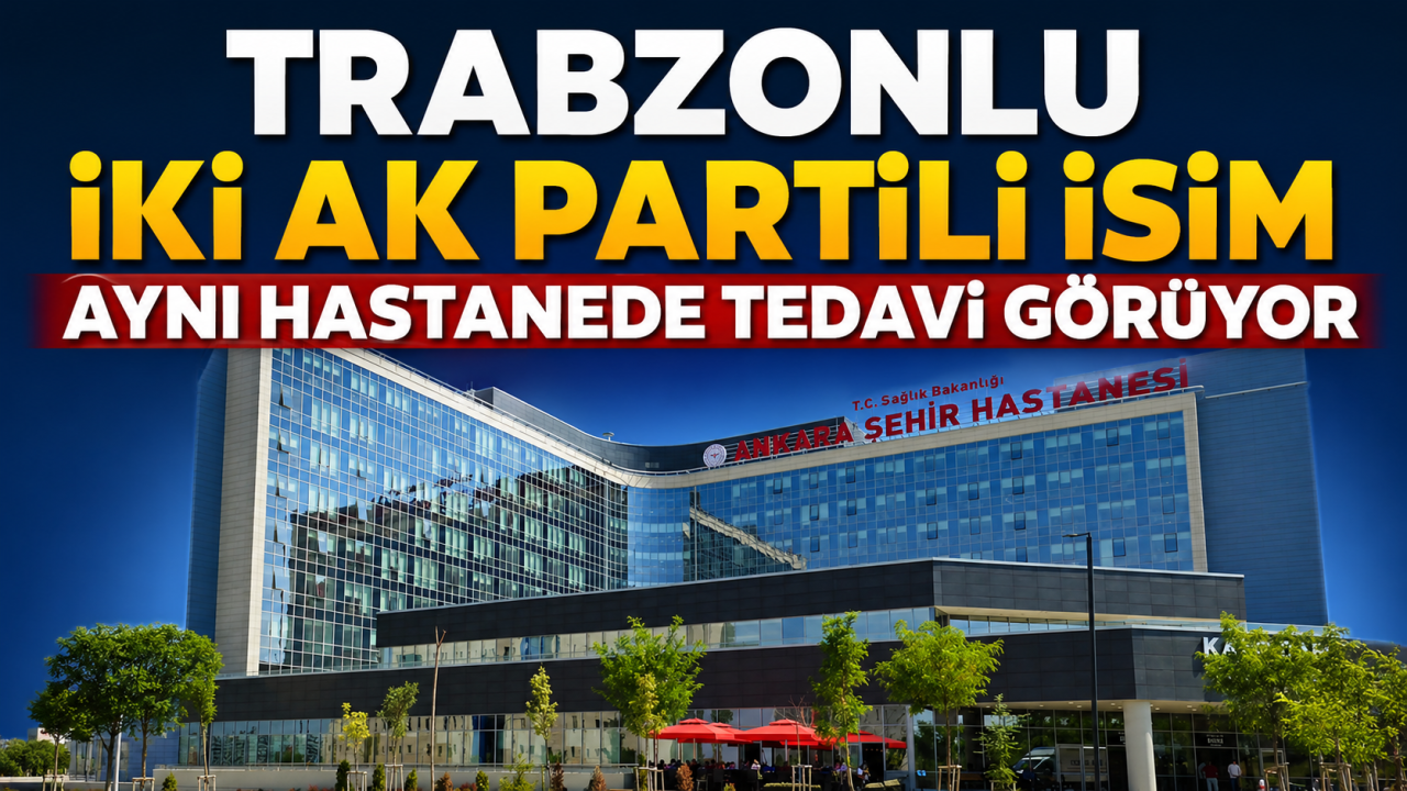 Trabzonlu iki AK Partili isim aynı hastanede tedavi görüyor