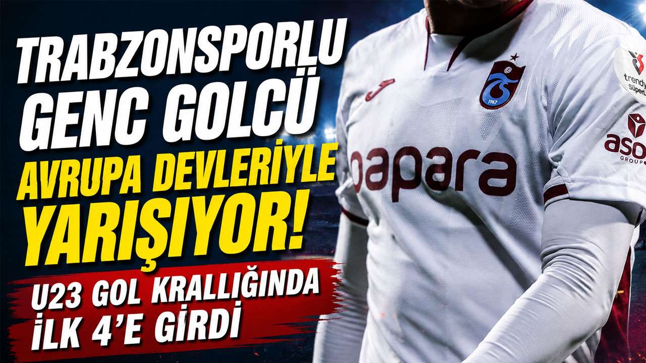 Trabzonsporlu genç golcü Avrupa devleriyle yarışıyor! U23 gol krallığında ilk 4'e girdi