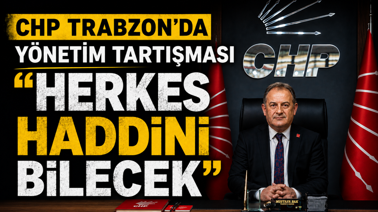 CHP Trabzon’da yönetim tartışması “Herkes haddini bilecek”