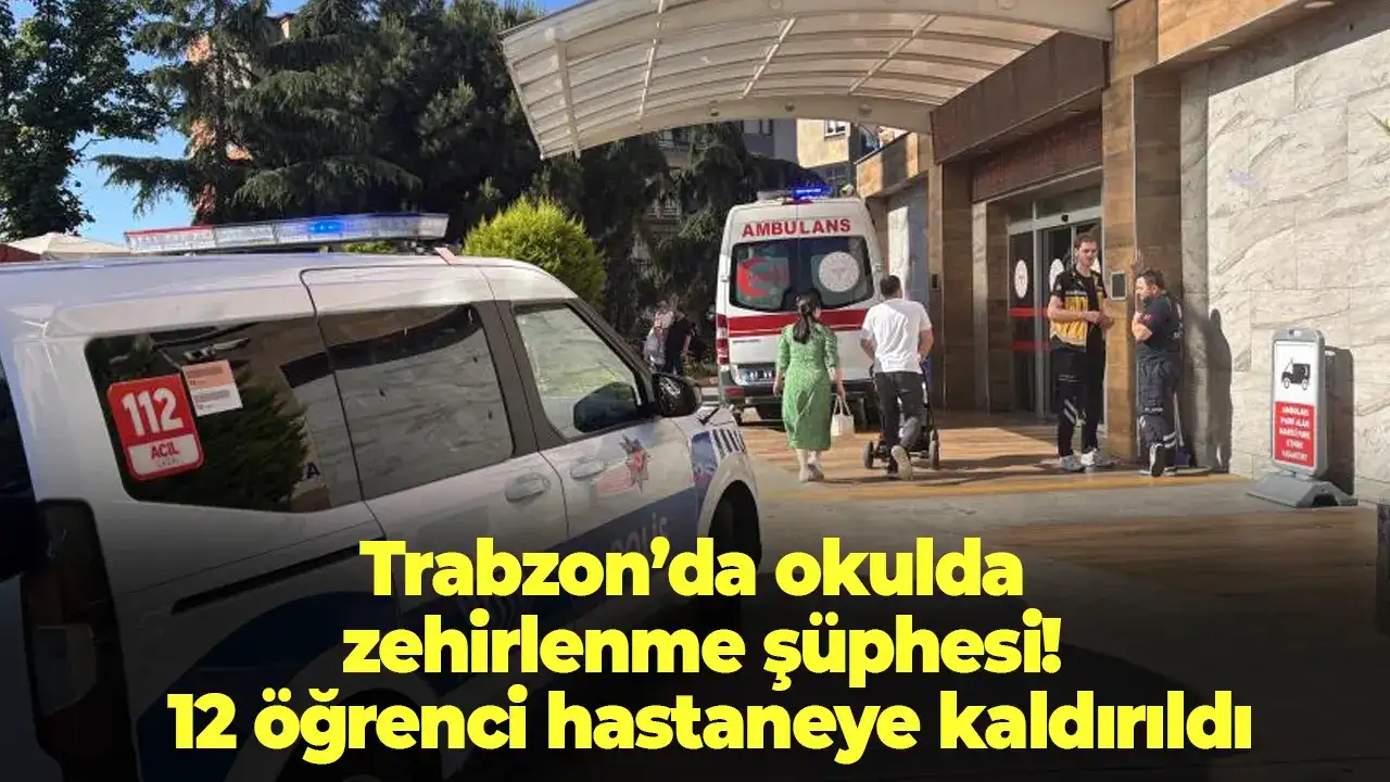 Trabzon’da okulda zehirlenme şüphesi! 12 öğrenci hastaneye kaldırıldı