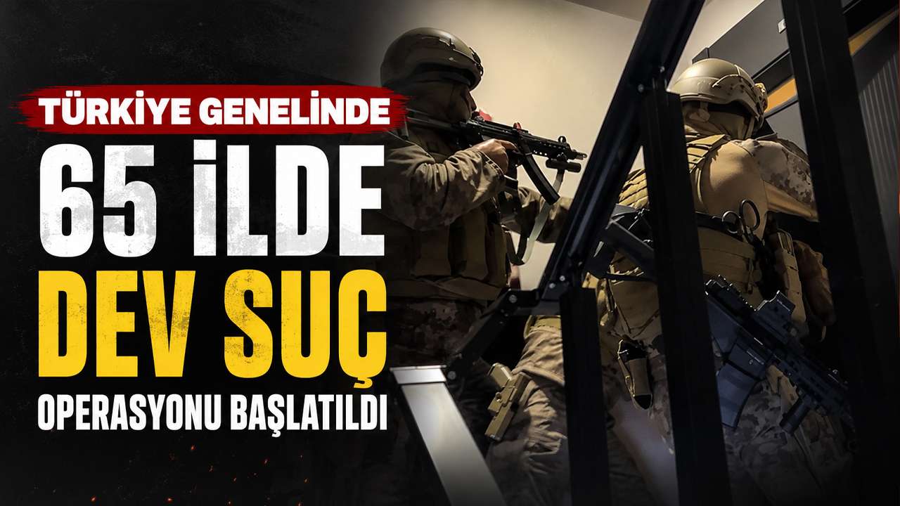 Türkiye genelinde 65 ilde dev suç operasyonu başlatıldı
