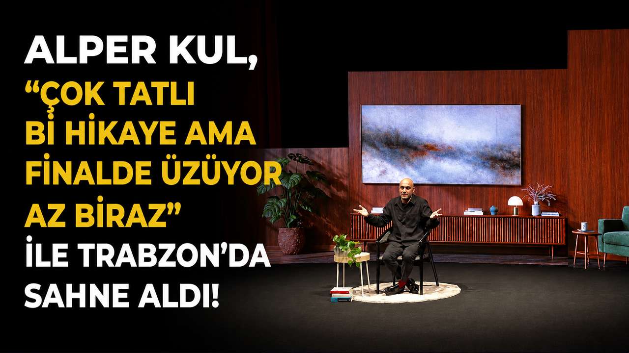 Alper Kul, “Çok Tatlı Bi Hikaye Ama Finalde Üzüyor Az Biraz” ile Trabzon’da Sahne Aldı
