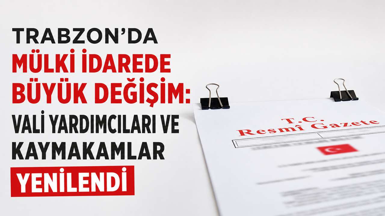 Trabzon’da mülki idarede büyük değişim: Vali yardımcıları ve Kaymakamlar yenilendi