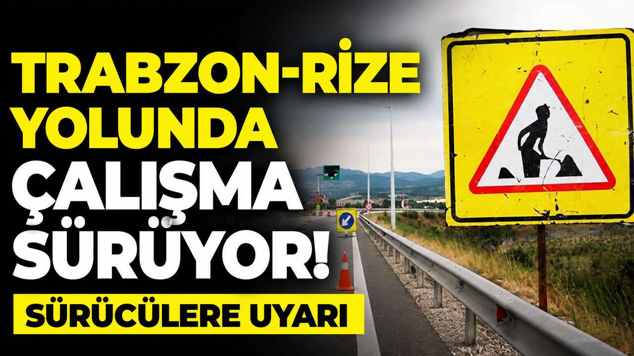 Trabzon-Rize yolunda çalışma sürüyor: Sürücülere uyarı