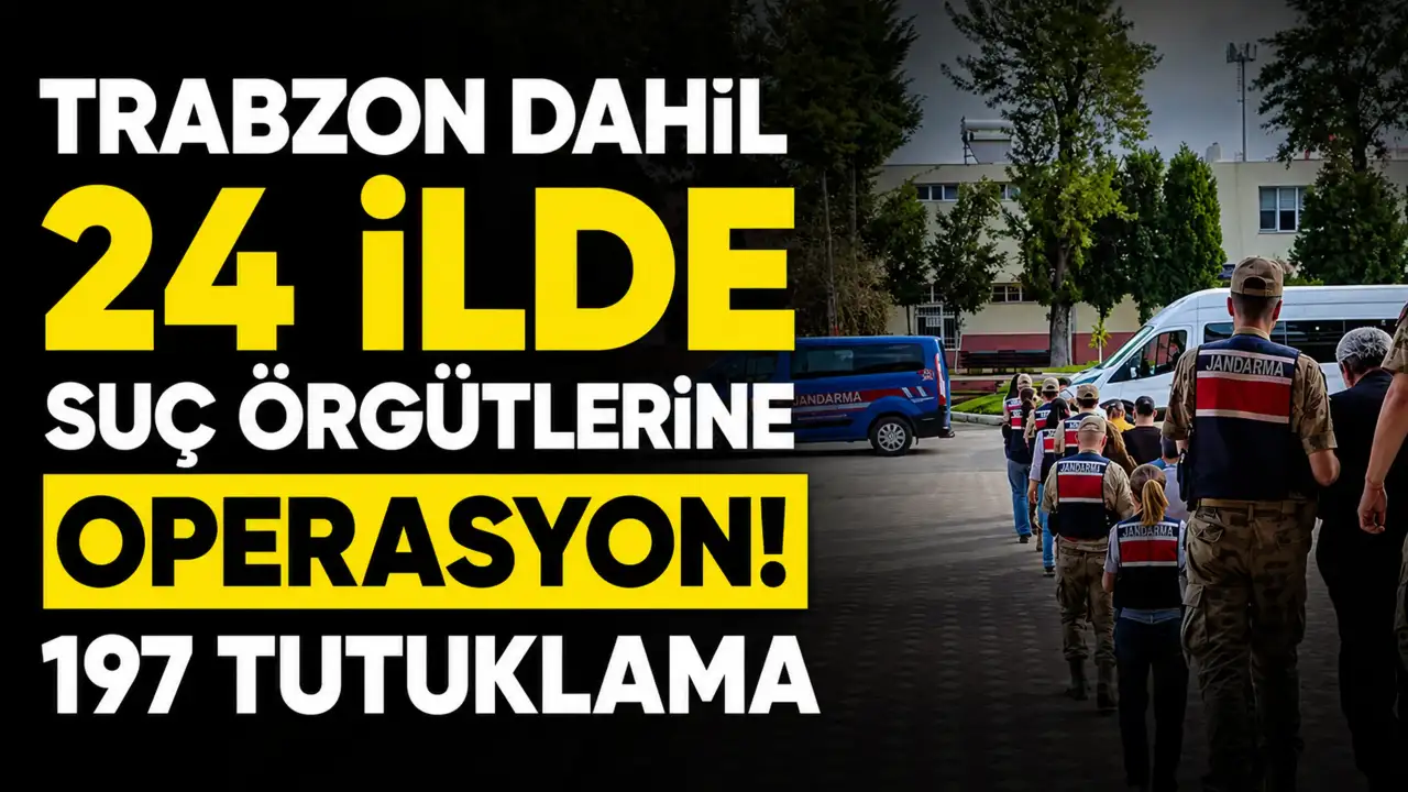 Trabzon dahil 24 ilde suç örgütlerine operasyon! 197 tutuklama