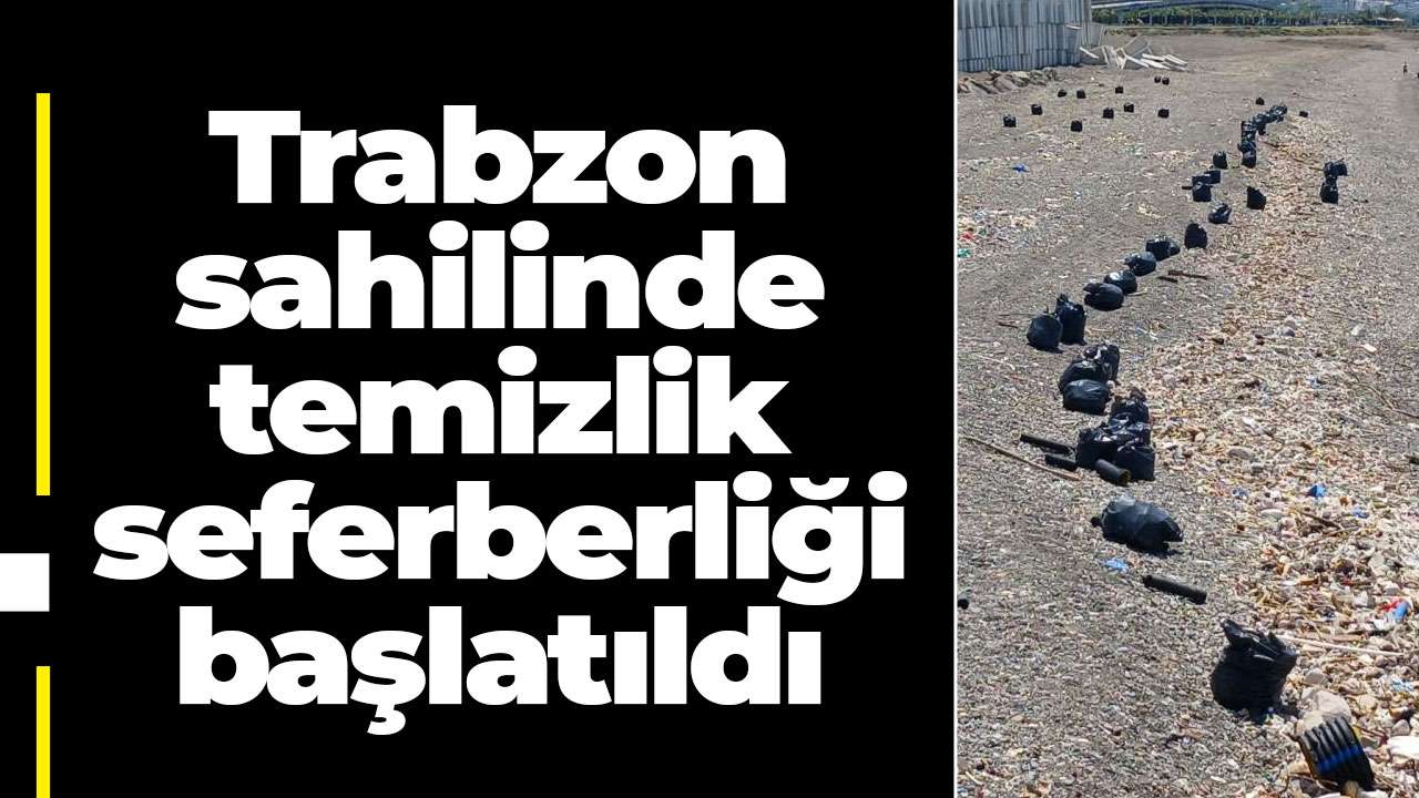 Trabzon sahilinde temizlik seferberliği başlatıldı