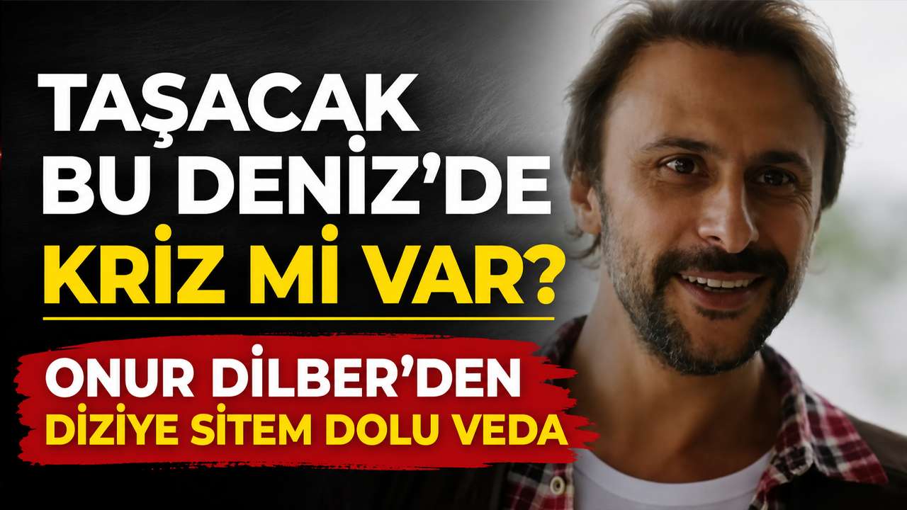 Taşacak Bu Deniz’de kriz mi var? Onur Dilber’den diziye sitem dolu veda