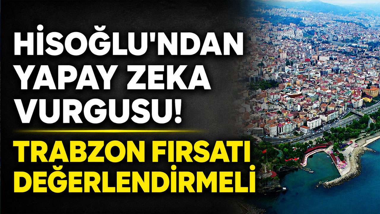 Hisoğlu’ndan yapay zeka vurgusu: Trabzon fırsatı değerlendirmeli