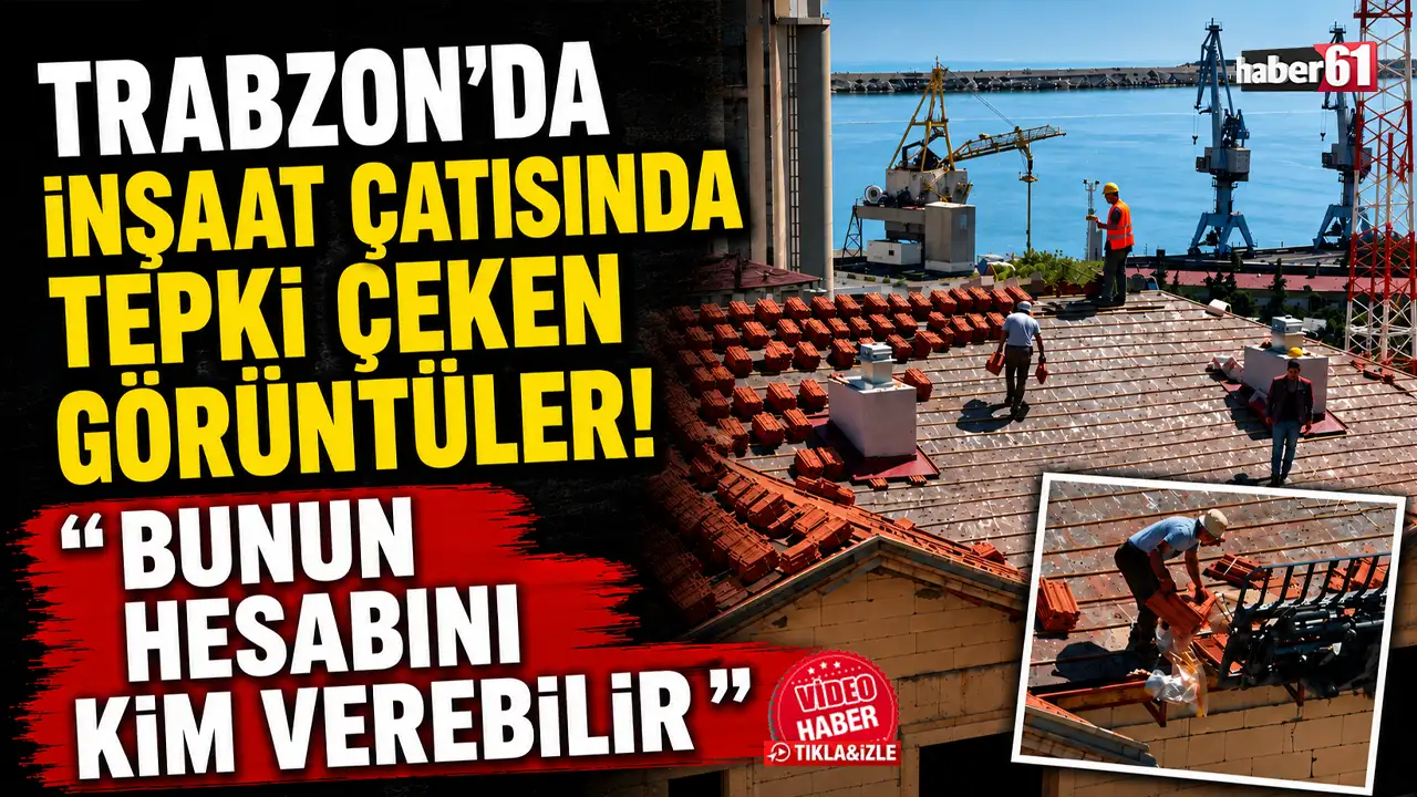 Trabzon'da inşaat çatısında tepki çeken görüntüler: 