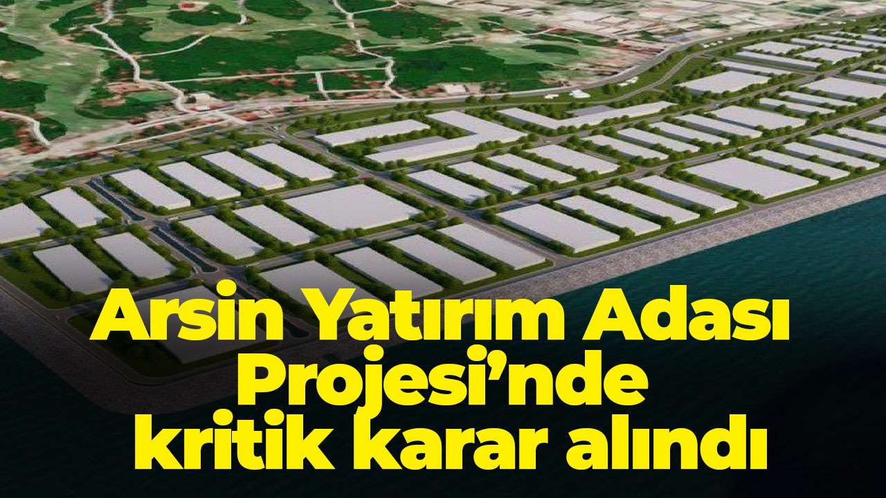 Arsin Yatırım Adası Projesi’nde kritik karar alındı