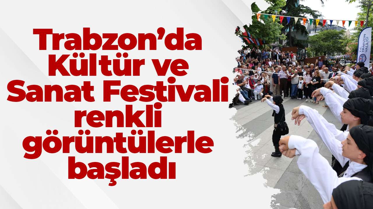 Trabzon’da Kültür ve Sanat Festivali renkli görüntülerle başladı