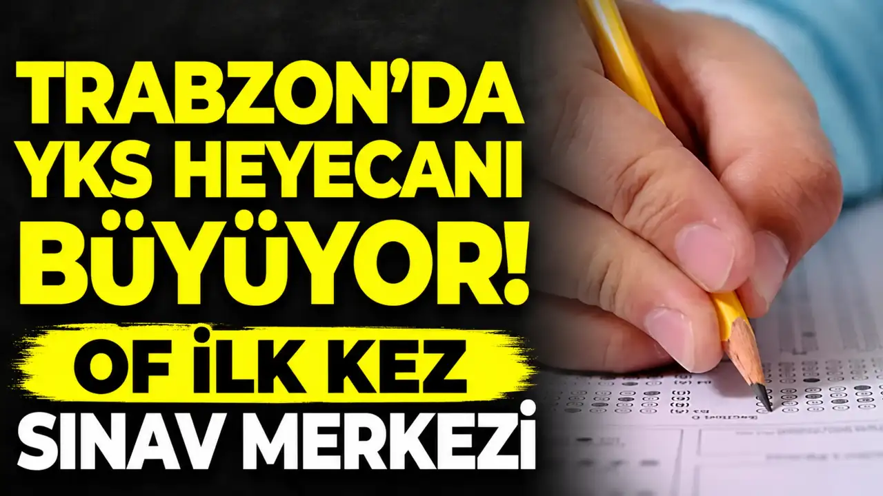 Trabzon’da YKS heyecanı büyüyor! Of ilk kez sınav merkezi