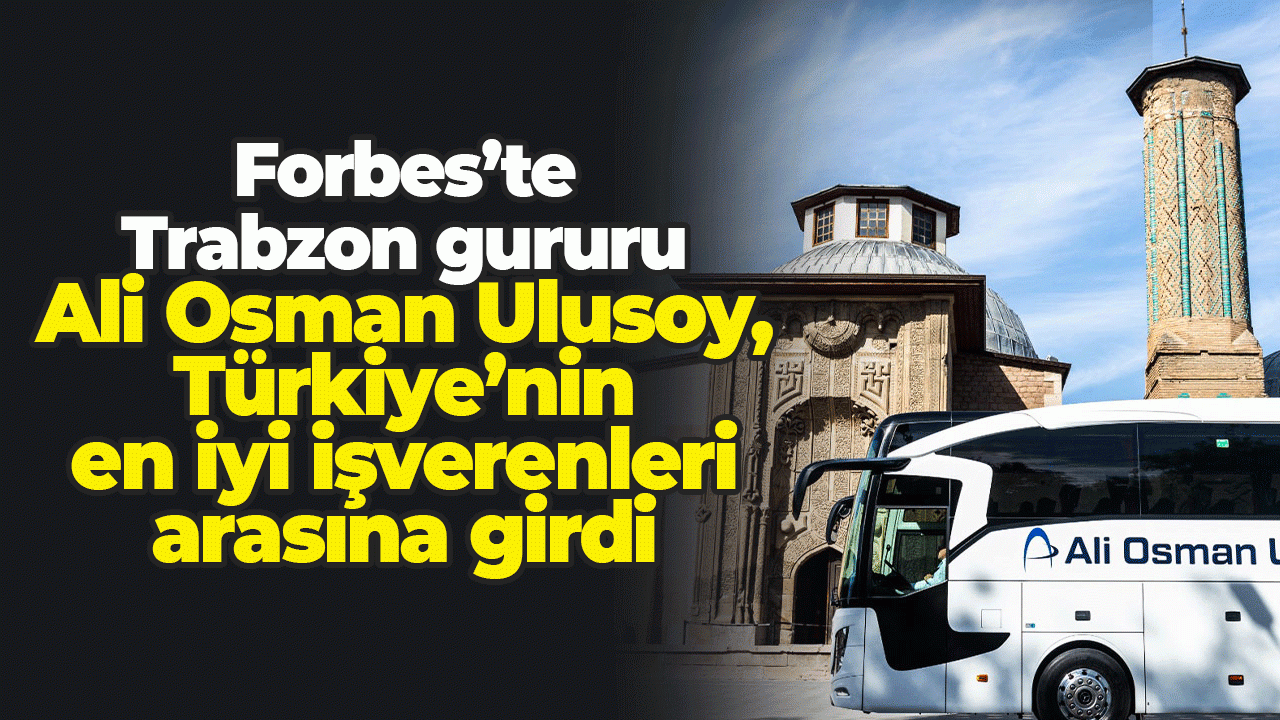 Forbes’te Trabzon gururu: Ali Osman Ulusoy, Türkiye’nin en iyi işverenleri arasına girdi