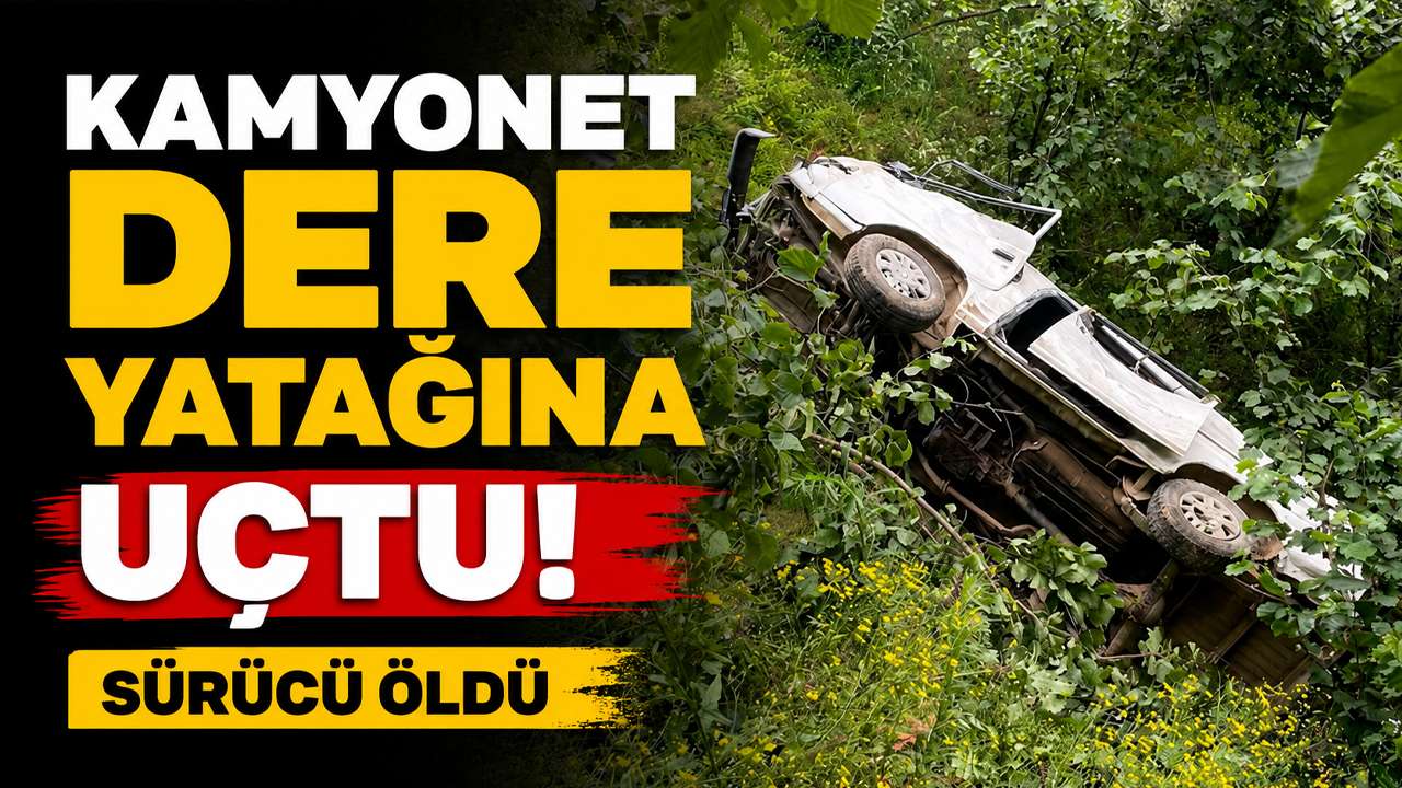Kamyonet dere yatağına uçtu! Sürücü öldü