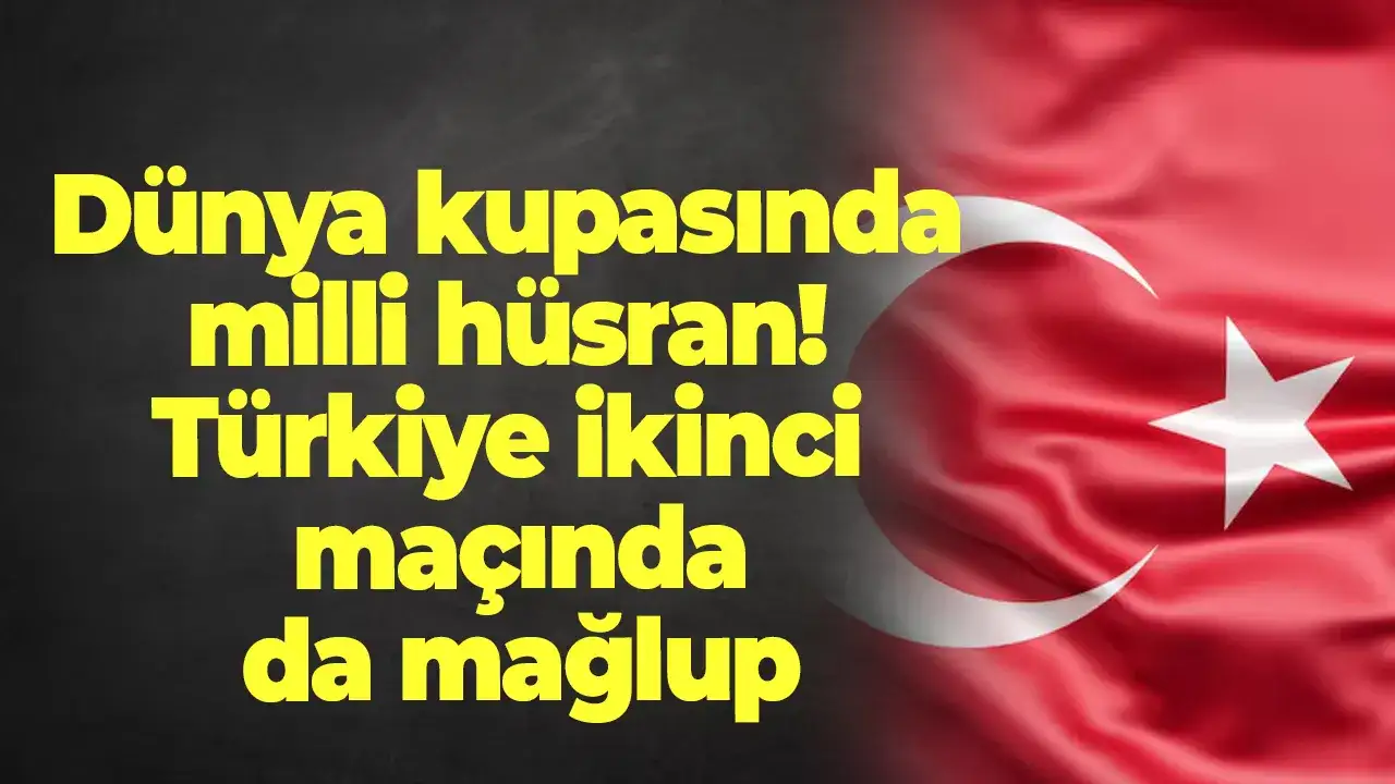 Dünya kupasında milli hüsran! Türkiye ikinci macinda da mağlup