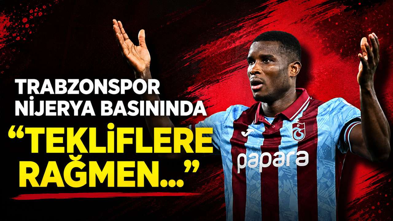 Nijerya basınında gündem Trabzonspor “Tüm tekliflere rağmen takımda tutmayı başardı”