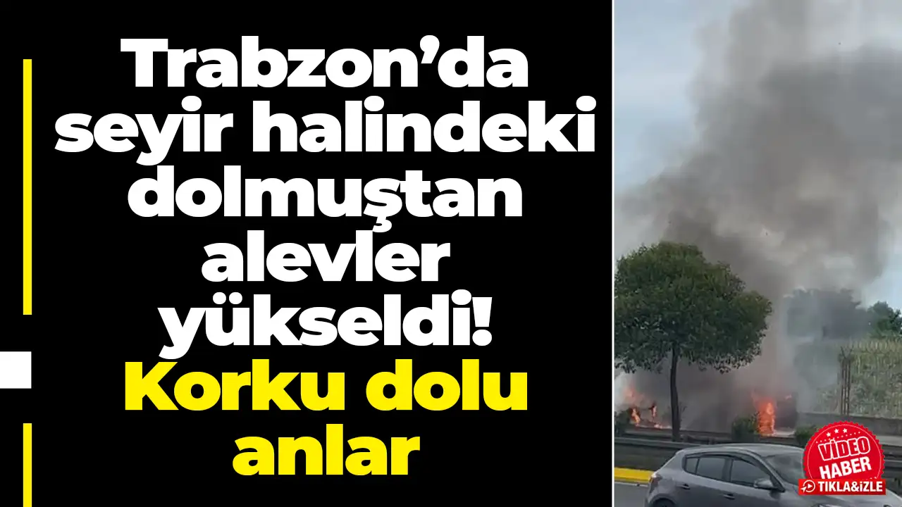 Trabzon’da seyir halindeki dolmuştan alevler yükseldi! Korku dolu anlar