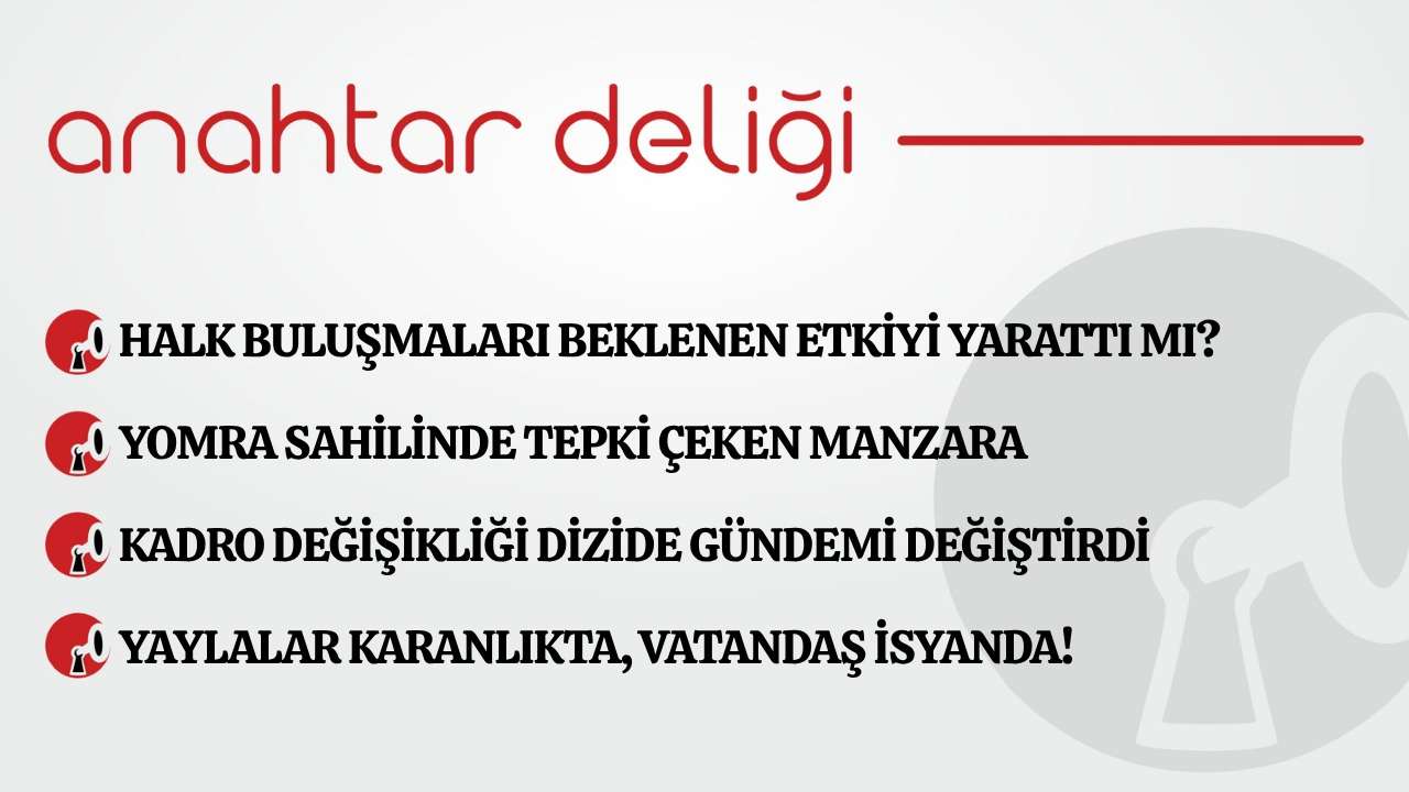 Anahtar Deliği 21.06.2026 Halk buluşmaları beklenen etkiyi yarattı mı?