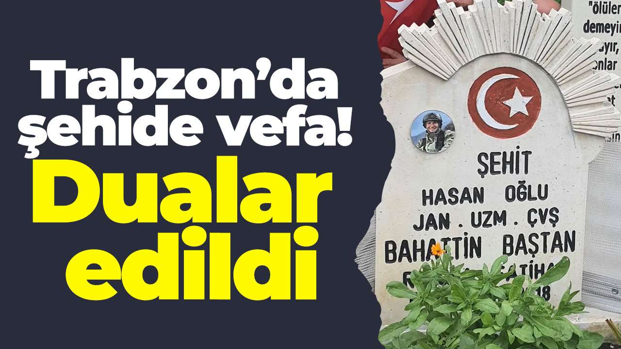 Trabzon’da şehide vefa! Dualar edildi