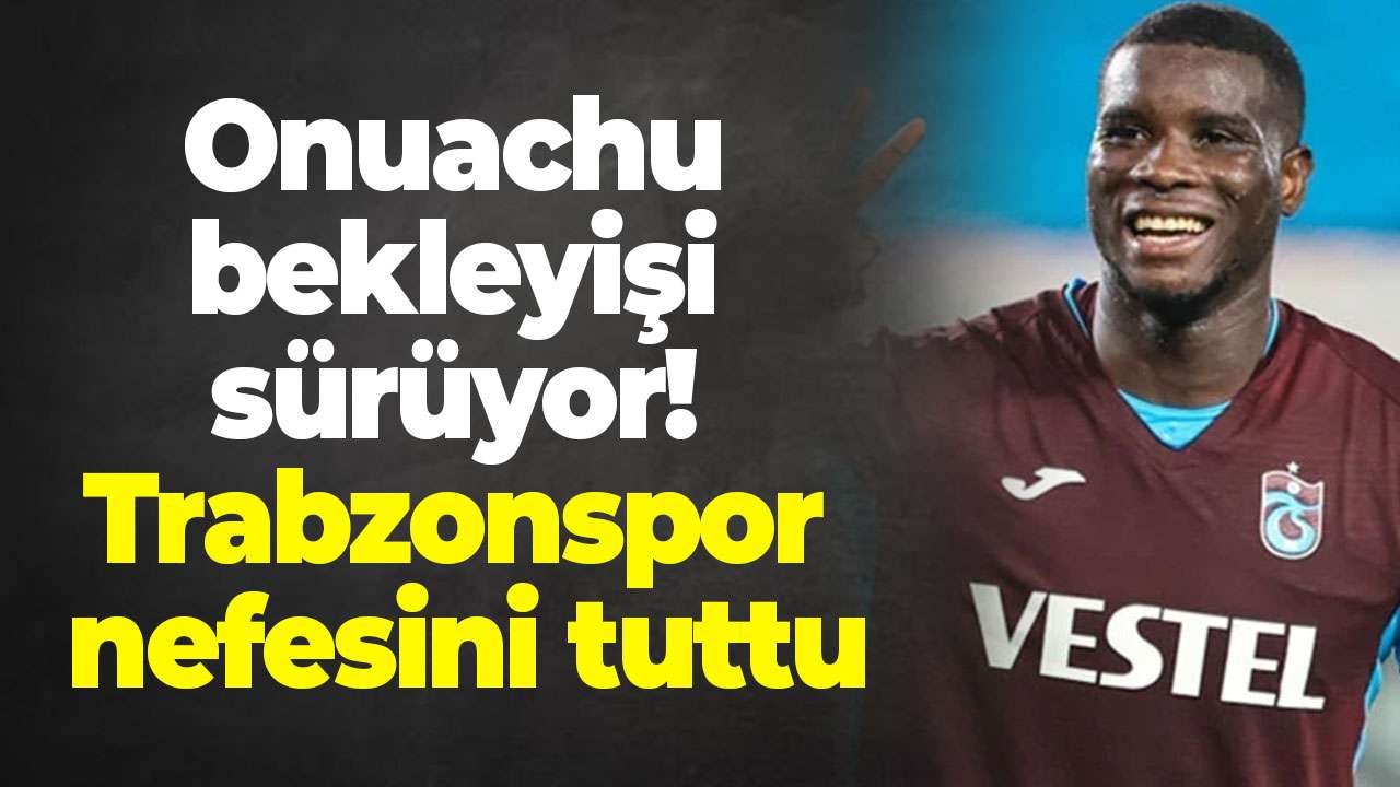 Onuachu bekleyişi sürüyor! Trabzonspor nefesini tuttu
