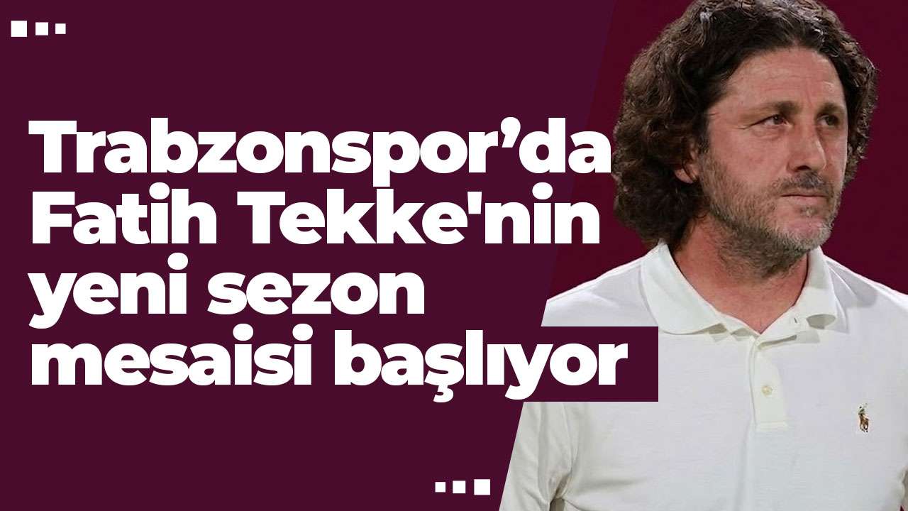 Trabzonspor’da Fatih Tekke'nin yeni sezon mesaisi başlıyor