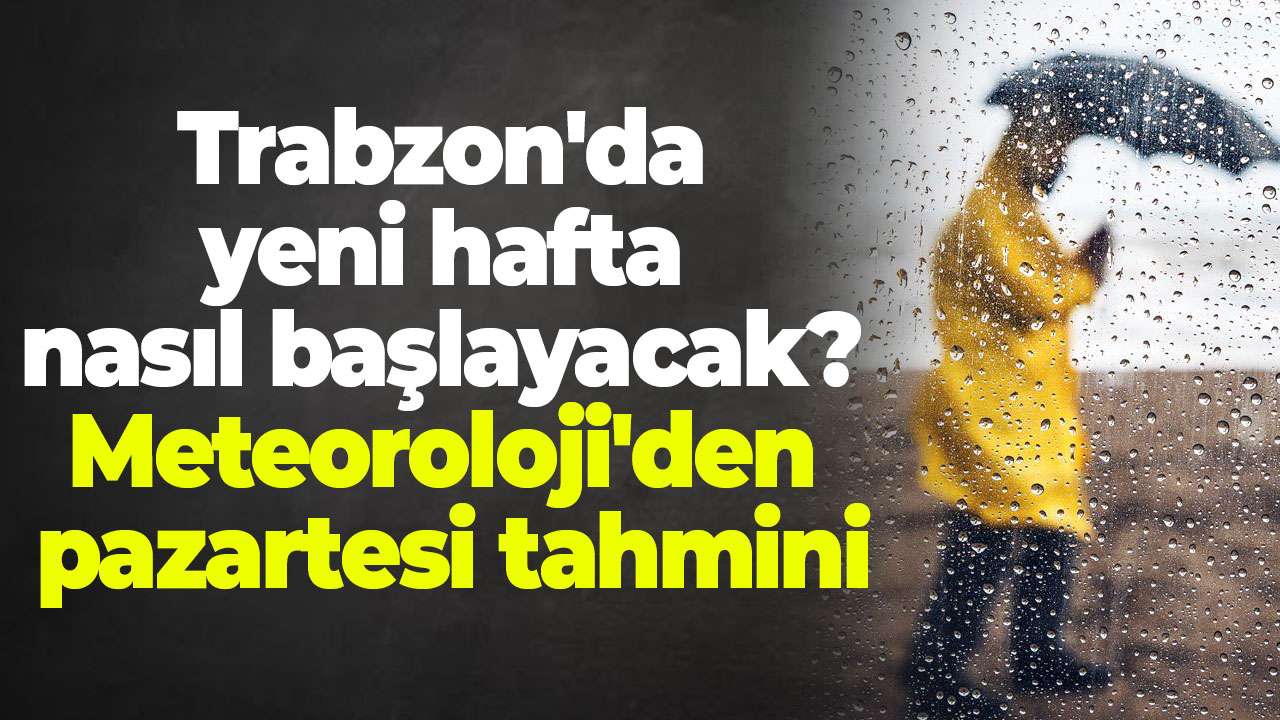 Trabzon'da yeni hafta nasıl başlayacak? Meteoroloji'den pazartesi tahmini
