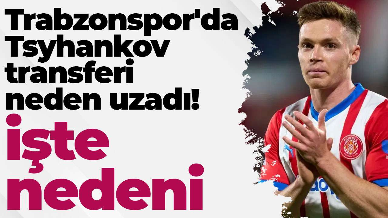 Trabzonspor'da Tsyhankov transferi neden uzadı! İşte nedeni