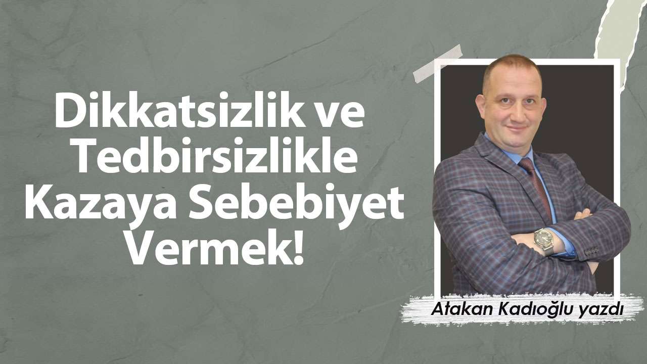 Dikkatsizlik ve Tedbirsizlikle Kazaya Sebebiyet Vermek!