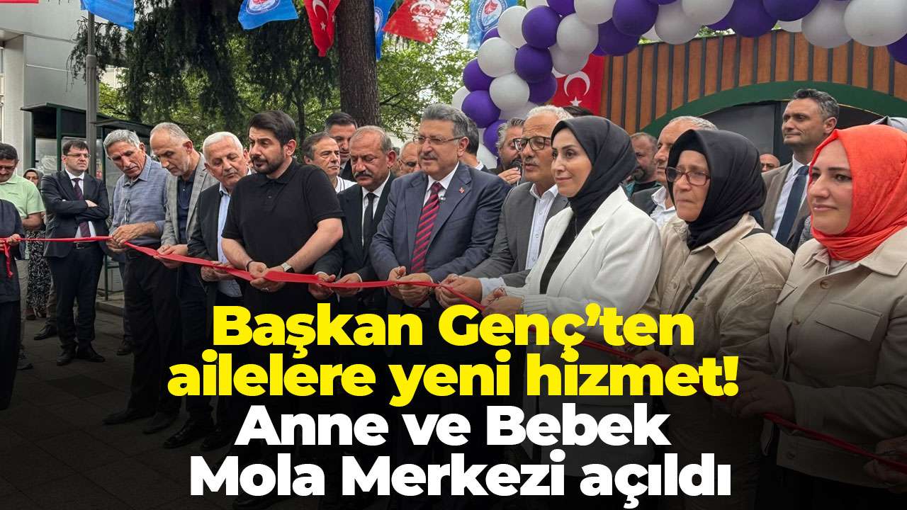 Başkan Genç’ten ailelere yeni hizmet! Anne ve Bebek Mola Merkezi açıldı