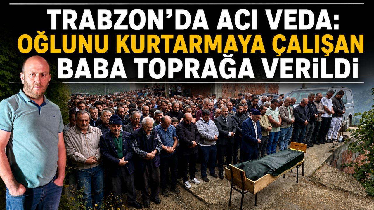 Trabzon’da acı veda: Oğlunu kurtarmaya çalışan baba toprağa verildi