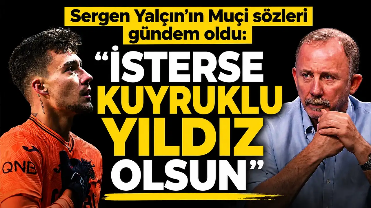 Sergen Yalçın’ın Muçi sözleri gündem oldu: "İsterse kuyruklu yıldız olsun"