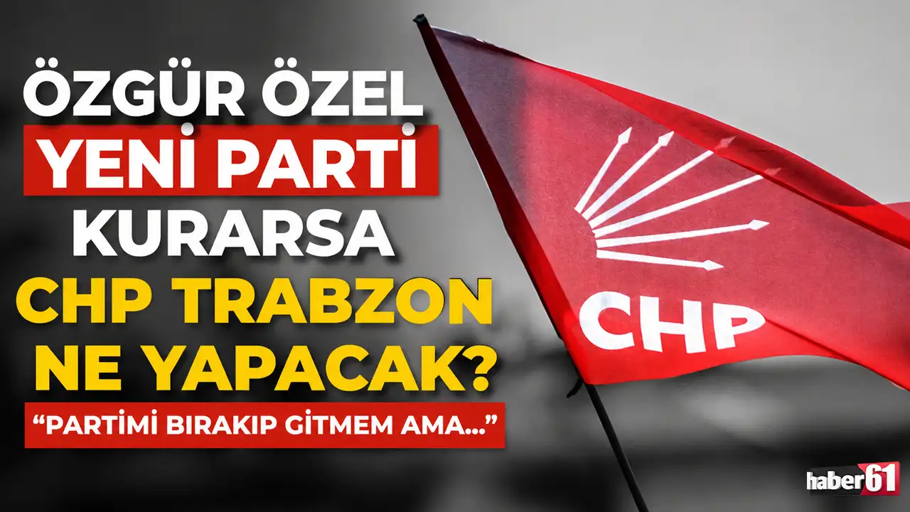 Özgür Özel yeni parti kurarsa CHP Trabzon ne yapacak? "Partimi bırakıp gitmem ama…”
